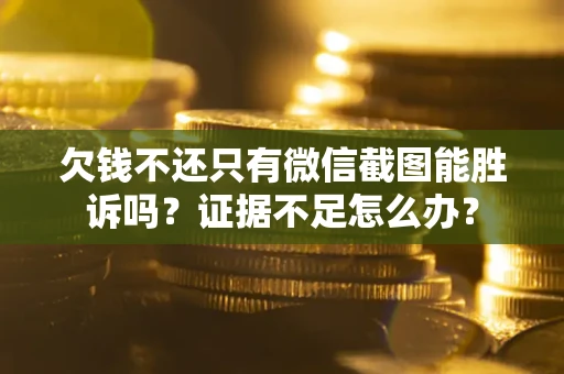 北京欠钱不还只有微信截图能胜诉吗？证据不足怎么办？