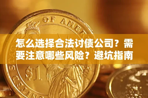 北京怎么选择合法讨债公司？需要注意哪些风险？避坑指南来了！