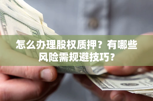 北京怎么办理股权质押？有哪些风险需规避技巧？