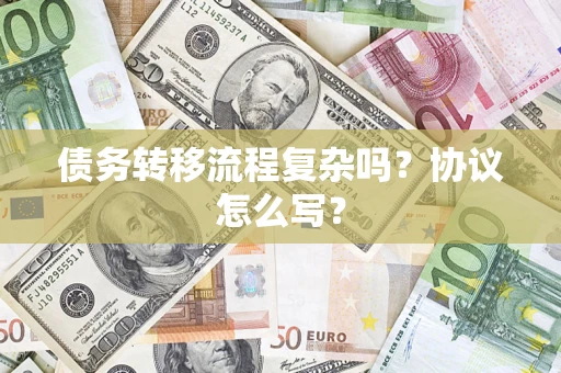 北京债务转移流程复杂吗？协议怎么写？