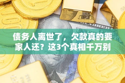 北京债务人离世了，欠款真的要家人还？这3个真相千万别弄错