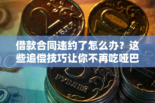 北京借款合同违约了怎么办？这些追偿技巧让你不再吃哑巴亏