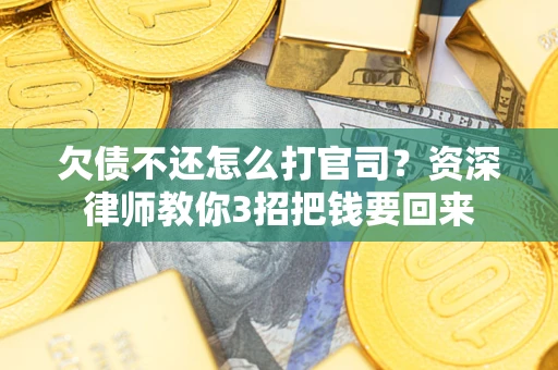 北京欠债不还怎么打官司？资深律师教你3招把钱要回来