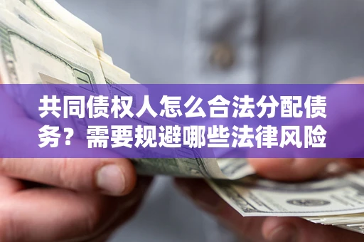 北京共同债权人怎么合法分配债务？需要规避哪些法律风险？