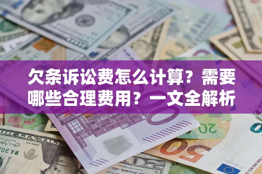 北京欠条诉讼费怎么计算？需要哪些合理费用？一文全解析