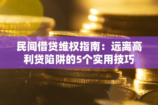 北京民间借贷维权指南：远离高利贷陷阱的5个实用技巧
