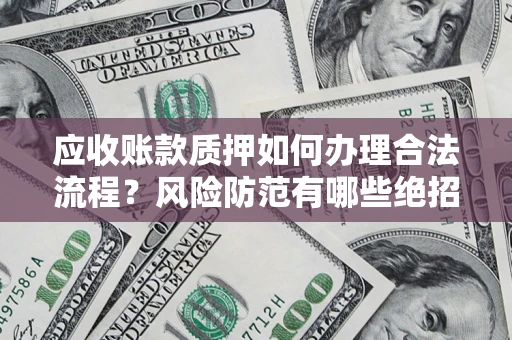 北京应收账款质押如何办理合法流程？风险防范有哪些绝招？