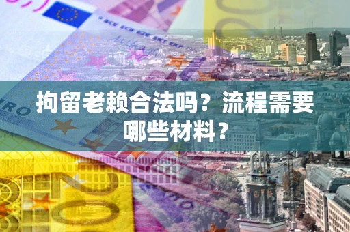 北京拘留老赖合法吗？流程需要哪些材料？