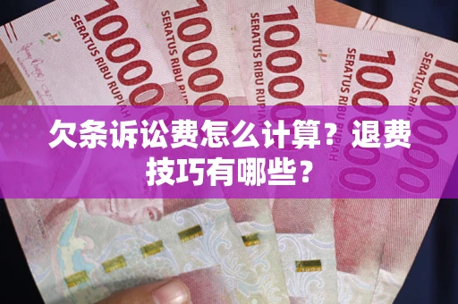 北京欠条诉讼费怎么计算？退费技巧有哪些？