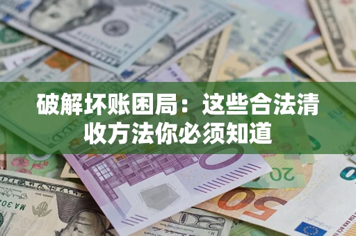 北京破解坏账困局：这些合法清收方法你必须知道
