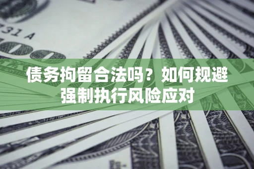 北京债务拘留合法吗？如何规避强制执行风险应对