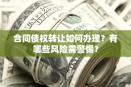 北京合同债权转让如何办理？有哪些风险需警惕？
