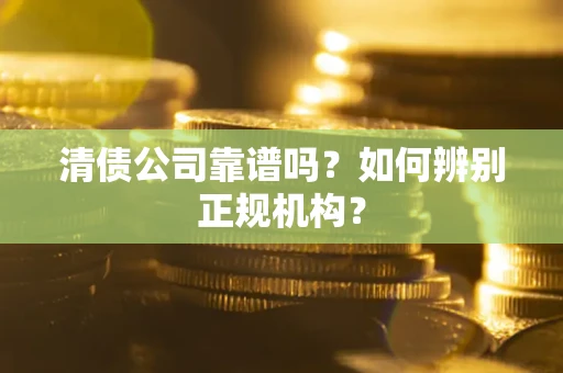 北京清债公司靠谱吗？如何辨别正规机构？