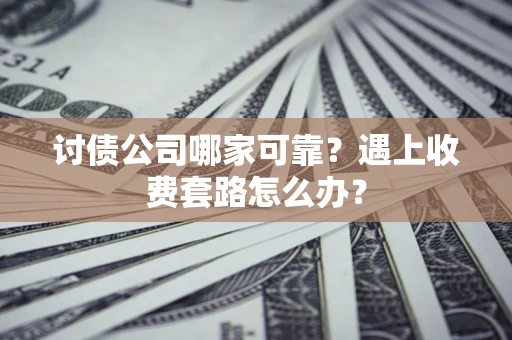 北京讨债公司哪家可靠？遇上收费套路怎么办？