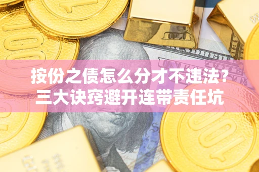 北京按份之债怎么分才不违法？三大诀窍避开连带责任坑