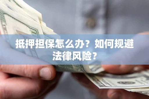 北京抵押担保怎么办？如何规避法律风险？