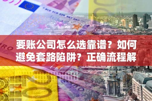 北京要账公司怎么选靠谱？如何避免套路陷阱？正确流程解析