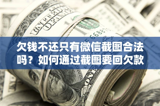 北京欠钱不还只有微信截图合法吗？如何通过截图要回欠款？
