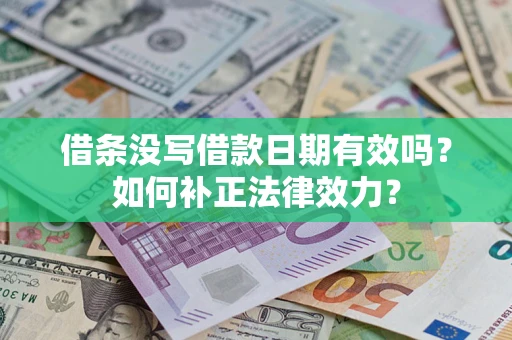 北京借条没写借款日期有效吗？如何补正法律效力？