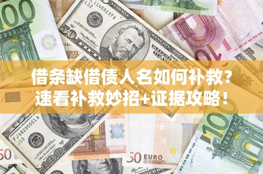 北京借条缺借债人名如何补救？速看补救妙招+证据攻略！