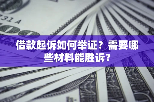 北京借款起诉如何举证？需要哪些材料能胜诉？