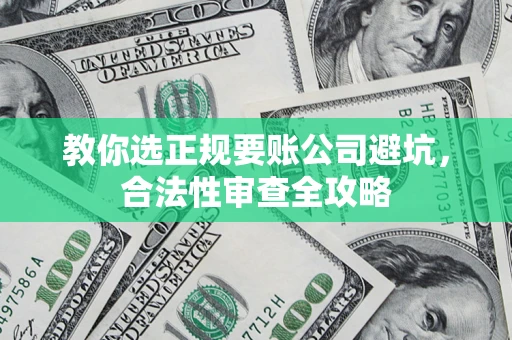 北京教你选正规要账公司避坑，合法性审查全攻略