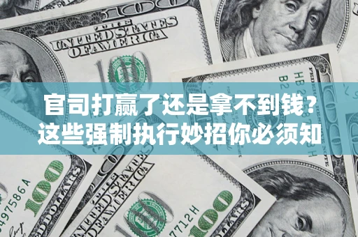 北京官司打赢了还是拿不到钱？这些强制执行妙招你必须知道