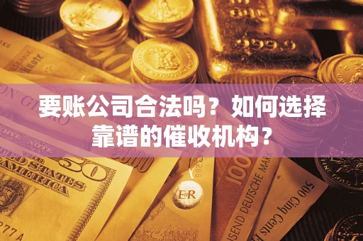 北京要账公司合法吗？如何选择靠谱的催收机构？