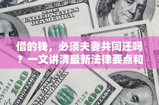 北京借的钱，必须夫妻共同还吗？一文讲清最新法律要点和避坑指南