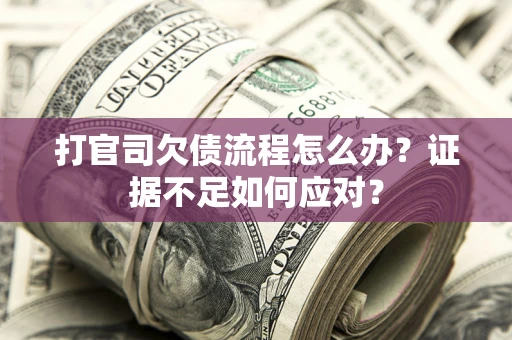 北京打官司欠债流程怎么办？证据不足如何应对？
