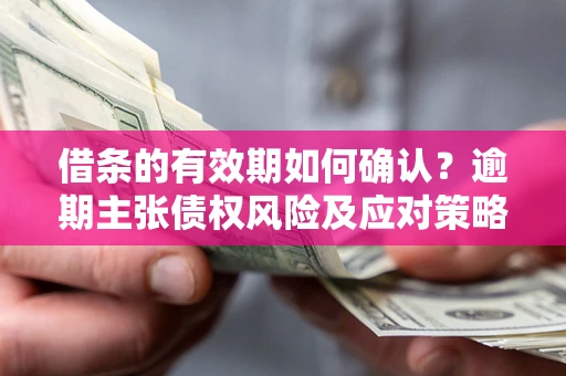 北京借条的有效期如何确认？逾期主张债权风险及应对策略？