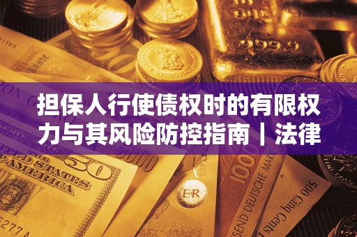 北京担保人行使债权时的有限权力与其风险防控指南｜法律实务解析