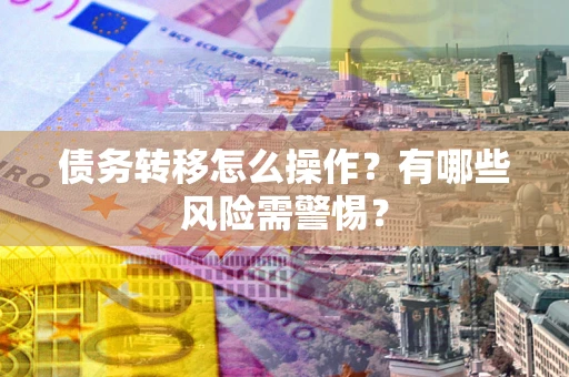 北京债务转移怎么操作？有哪些风险需警惕？