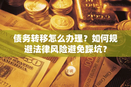 北京债务转移怎么办理？如何规避法律风险避免踩坑？
