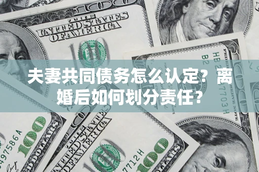 北京夫妻共同债务怎么认定？离婚后如何划分责任？