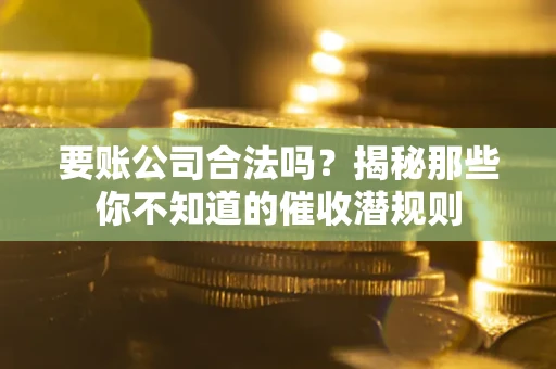 北京要账公司合法吗？揭秘那些你不知道的催收潜规则