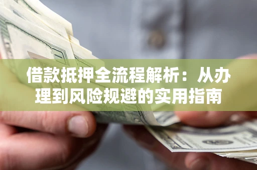 北京借款抵押全流程解析：从办理到风险规避的实用指南