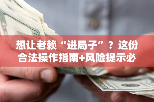北京想让老赖“进局子”？这份合法操作指南+风险提示必须看！