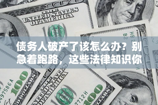 北京债务人破产了该怎么办？别急着跑路，这些法律知识你必须懂