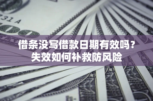 北京借条没写借款日期有效吗？失效如何补救防风险