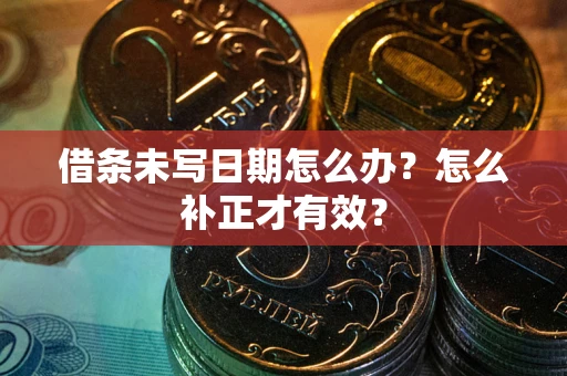 北京借条未写日期怎么办？怎么补正才有效？