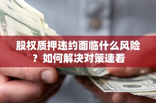 北京股权质押违约面临什么风险？如何解决对策速看