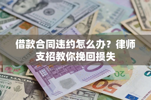 北京借款合同违约怎么办？律师支招教你挽回损失