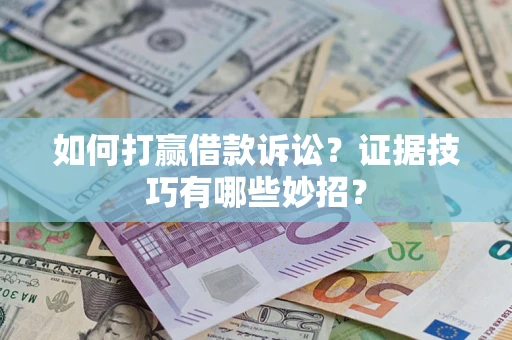北京如何打赢借款诉讼？证据技巧有哪些妙招？