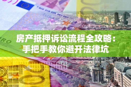 北京房产抵押诉讼流程全攻略：手把手教你避开法律坑