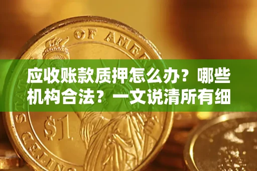 北京应收账款质押怎么办？哪些机构合法？一文说清所有细节