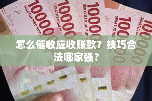 北京怎么催收应收账款？技巧合法哪家强？