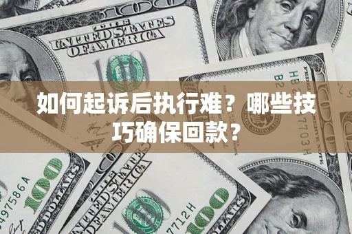 北京如何起诉后执行难？哪些技巧确保回款？