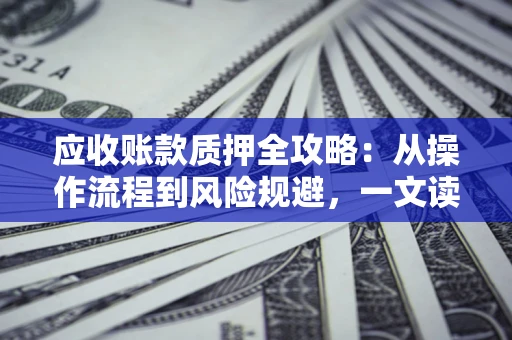 北京应收账款质押全攻略：从操作流程到风险规避，一文读懂！