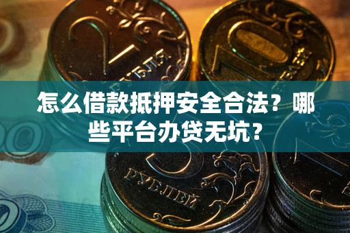 北京怎么借款抵押安全合法？哪些平台办贷无坑？